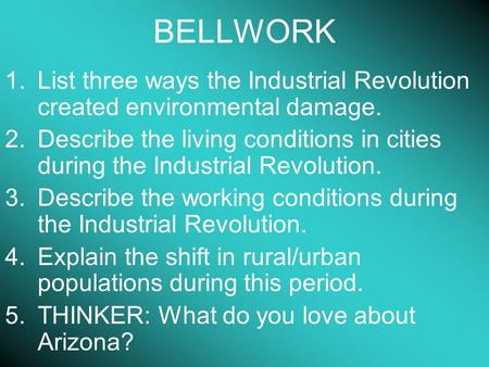 BELLWORK 1.List three ways the Industrial Revolution created environmental damage. 2.Describe the living conditions in cities during the Industrial Revolution.