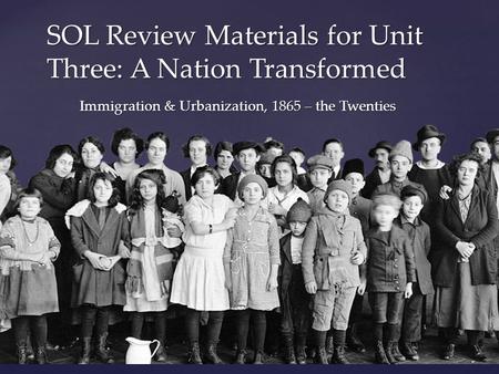 { SOL Review Materials for Unit Three: A Nation Transformed Immigration & Urbanization, 1865 – the Twenties.
