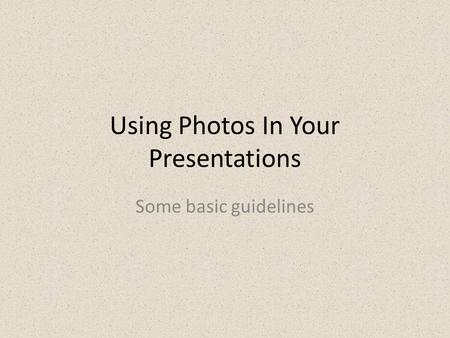 Using Photos In Your Presentations Some basic guidelines.