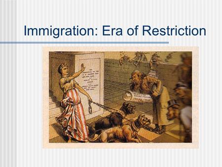 Immigration: Era of Restriction Immigration 1890s—“new immigration”—eastern and southern Europe (Italy, Russia, Ottoman Turks, DARKER COMPLEXION) “old.