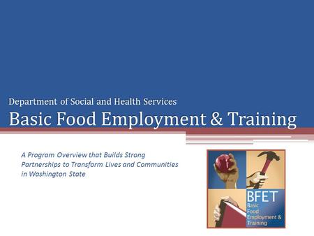 Department of Social and Health Services Basic Food Employment & Training A Program Overview that Builds Strong Partnerships to Transform Lives and Communities.