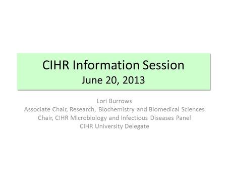 CIHR Information Session June 20, 2013 Lori Burrows Associate Chair, Research, Biochemistry and Biomedical Sciences Chair, CIHR Microbiology and Infectious.