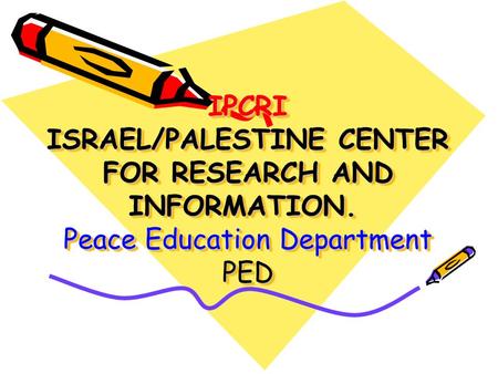 IPCRI ISRAEL/PALESTINE CENTER FOR RESEARCH AND INFORMATION. Peace Education Department PED.