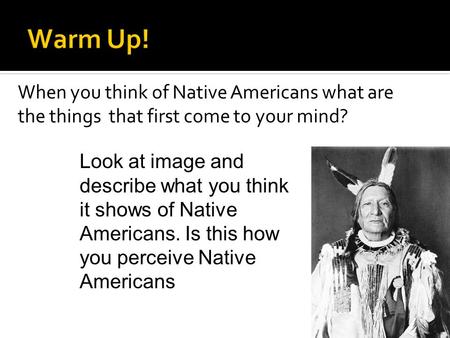When you think of Native Americans what are the things that first come to your mind? Look at image and describe what you think it shows of Native Americans.