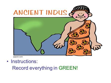 Instructions: Record everything in GREEN!. The Harappan Civilization 3300 BCE - 2400 BCE.