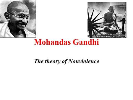 Mohandas Gandhi The theory of Nonviolence. Gandhi found a different way to change the world.
