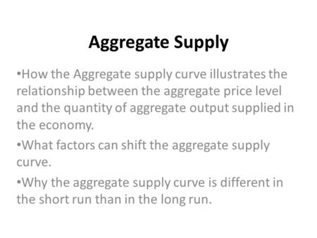 Aggregate Supply How the Aggregate supply curve illustrates the relationship between the aggregate price level and the quantity of aggregate output supplied.