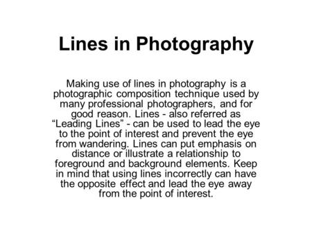 Lines in Photography Making use of lines in photography is a photographic composition technique used by many professional photographers, and for good reason.