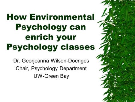 How Environmental Psychology can enrich your Psychology classes Dr. Georjeanna Wilson-Doenges Chair, Psychology Department UW-Green Bay.