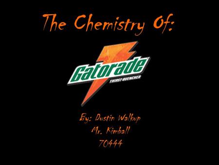 The Chemistry Of: By: Dustin Walkup Mr. Kimball 70444.