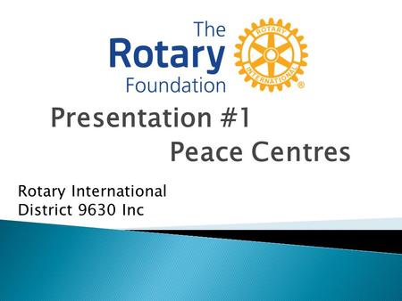 Presentation #1 Peace Centres Rotary International District 9630 Inc.