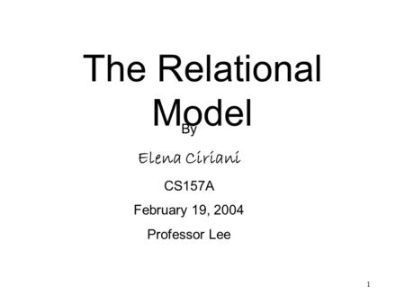 1 The Relational Model By Elena Ciriani CS157A February 19, 2004 Professor Lee.