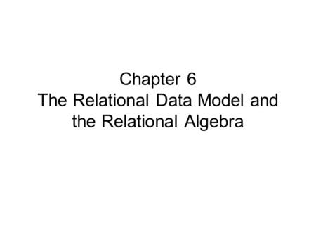Chapter 6 The Relational Data Model and the Relational Algebra.