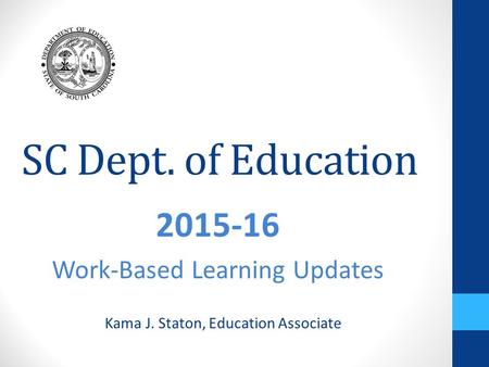 SC Dept. of Education 2015-16 Work-Based Learning Updates Kama J. Staton, Education Associate.