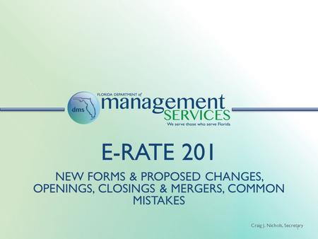 Craig J. Nichols, Secretary E-RATE 201 NEW FORMS & PROPOSED CHANGES, OPENINGS, CLOSINGS & MERGERS, COMMON MISTAKES 1.
