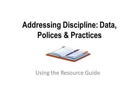 Addressing Discipline: Data, Polices & Practices Using the Resource Guide.
