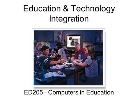 Education & Technology Integration ED205 - Computers in Education.