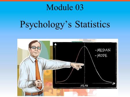 Psychology’s Statistics Module 03. Module Overview Frequency Distributions Measures of Central Tendency Measures of Variation Normal Distribution Comparative.