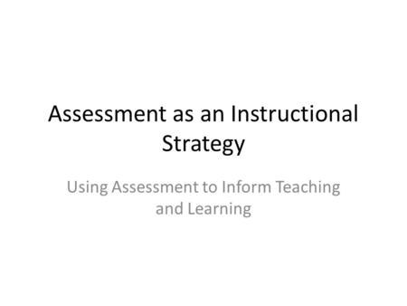 Assessment as an Instructional Strategy Using Assessment to Inform Teaching and Learning.