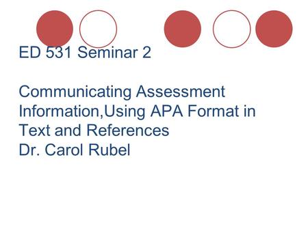 ED 531 Seminar 2 Communicating Assessment Information,Using APA Format in Text and References Dr. Carol Rubel.