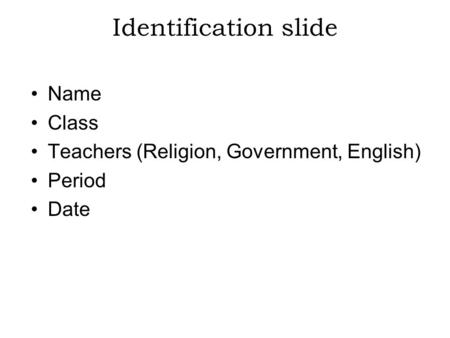 Identification slide Name Class Teachers (Religion, Government, English) Period Date.