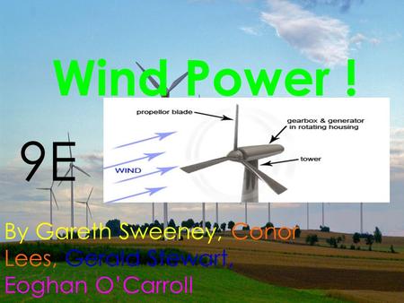Wind Power ! By Gareth Sweeney, Conor Lees, Gerald Stewart, Eoghan O’Carroll 9E.