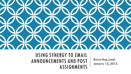 USING SYNERGY TO EMAIL ANNOUNCEMENTS AND POST ASSIGNMENTS Brown Bag Lunch January 13, 2015.