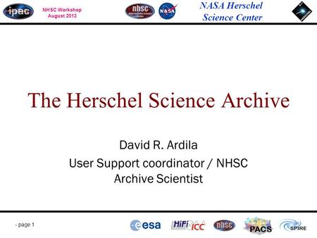 NHSC Workshop August 2013 NASA Herschel Science Center - page 1 PACS David R. Ardila User Support coordinator / NHSC Archive Scientist The Herschel Science.