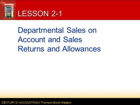 CENTURY 21 ACCOUNTING © Thomson/South-Western LESSON 2-1 Departmental Sales on Account and Sales Returns and Allowances.