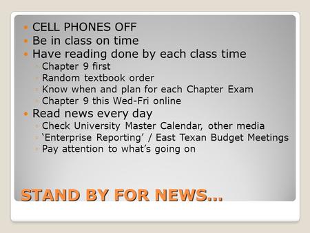 STAND BY FOR NEWS… CELL PHONES OFF Be in class on time Have reading done by each class time ◦Chapter 9 first ◦Random textbook order ◦Know when and plan.