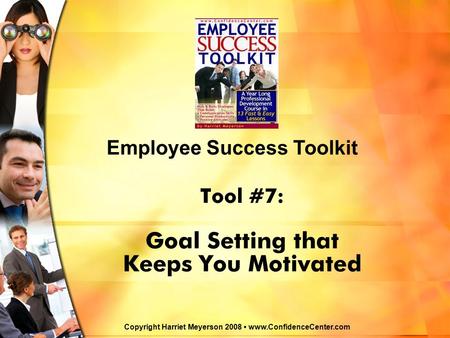 Tool #7: Goal Setting that Keeps You Motivated Employee Success Toolkit Copyright Harriet Meyerson 2008 www.ConfidenceCenter.com.