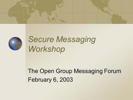 Secure Messaging Workshop The Open Group Messaging Forum February 6, 2003.