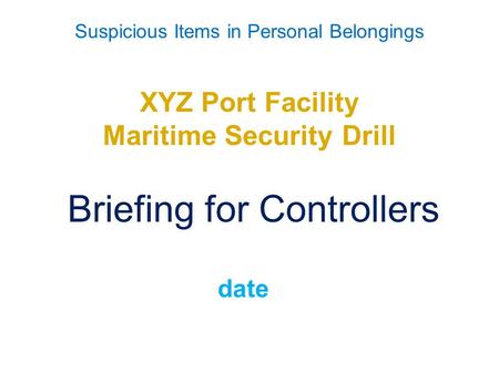 Suspicious Items in Personal Belongings XYZ Port Facility Maritime Security Drill Briefing for Controllers date.