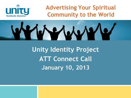 Advertising Your Spiritual Community to the World Unity Identity Project ATT Connect Call January 10, 2013.
