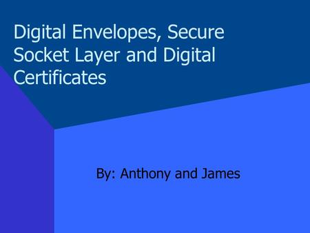Digital Envelopes, Secure Socket Layer and Digital Certificates By: Anthony and James.