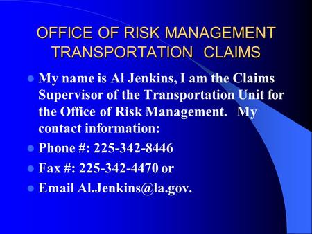 OFFICE OF RISK MANAGEMENT TRANSPORTATION CLAIMS My name is Al Jenkins, I am the Claims Supervisor of the Transportation Unit for the Office of Risk Management.