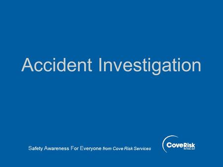 Accident Investigation S afety A wareness F or E veryone from Cove Risk Services.