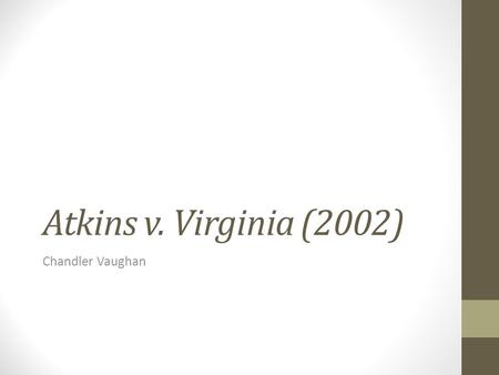 Atkins v. Virginia (2002) Chandler Vaughan. Case Outline Supreme Court Title: Atkins v. Virginia, 536 U.S. 304 (2002) Plaintiff: The Commonwealth of Virginia.