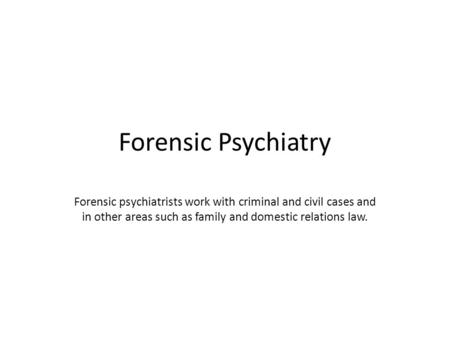 Forensic Psychiatry Forensic psychiatrists work with criminal and civil cases and in other areas such as family and domestic relations law.