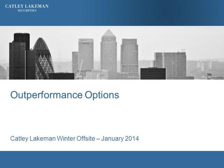 Outperformance Options Catley Lakeman Winter Offsite – January 2014.
