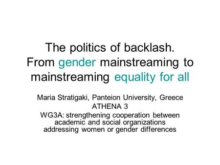 The politics of backlash. From gender mainstreaming to mainstreaming equality for all Maria Stratigaki, Panteion University, Greece ATHENA 3 WG3A: strengthening.