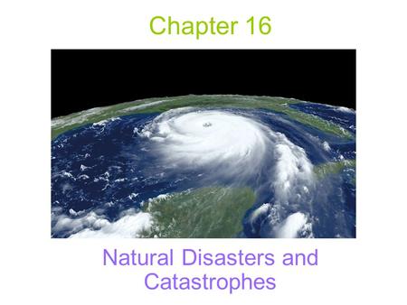 Chapter 16 Natural Disasters and Catastrophes. Hazards, Disasters, and Catastrophes The Most Devastating Natural Hazards -Earthquake -Volcanic Eruption.