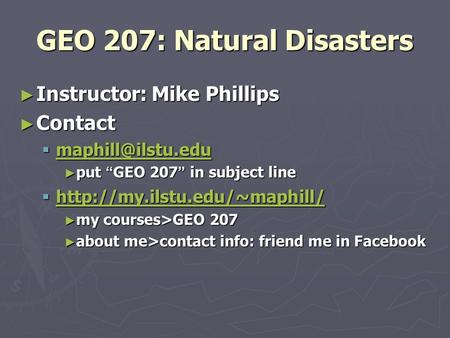 GEO 207: Natural Disasters ► Instructor: Mike Phillips ► Contact   ► put “ GEO 207 ” in subject line 