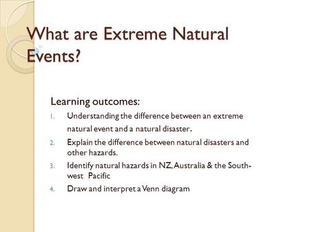 What are Extreme Natural Events? Learning outcomes: 1. Understanding the difference between an extreme natural event and a natural disaster. 2. Explain.