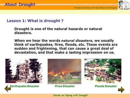 Virtual Academy for the Semi Arid Tropics Course on Coping with Drought About Drought Lesson 1: What is drought ? Drought is one of the natural hazards.