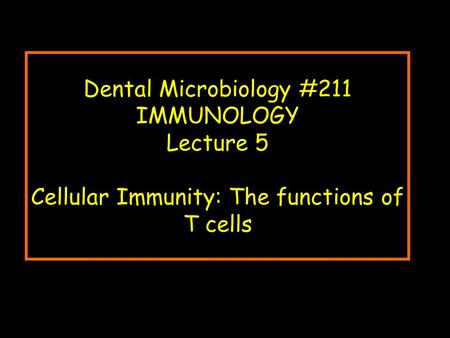 Dental Microbiology #211 IMMUNOLOGY Lecture 5 Cellular Immunity: The functions of T cells.