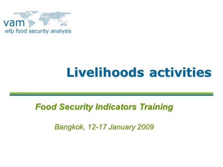 Livelihoods activities Food Security Indicators Training Bangkok, 12-17 January 2009.