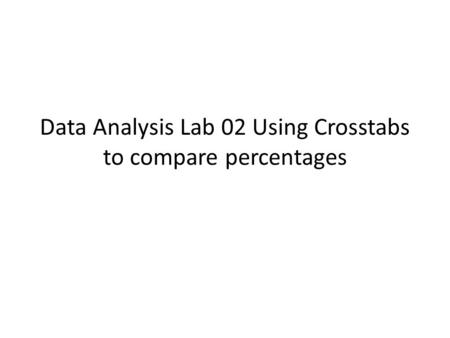 Data Analysis Lab 02 Using Crosstabs to compare percentages.