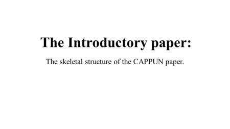 The Introductory paper: The skeletal structure of the CAPPUN paper.
