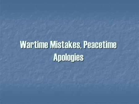Wartime Mistakes, Peacetime Apologies